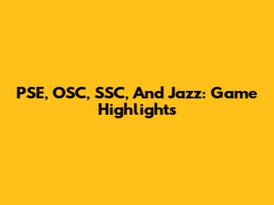 PSE, OSC, SSC, And Jazz: Game Highlights