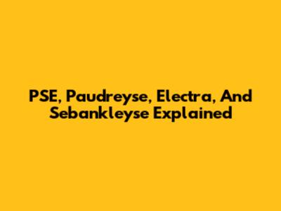 PSE, Paudreyse, Electra, And Sebankleyse Explained