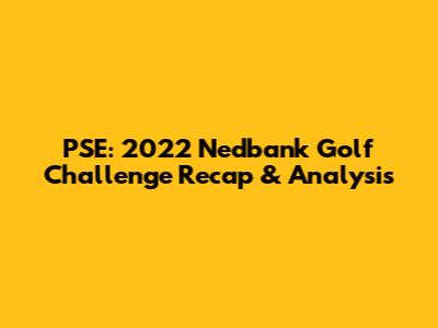 PSE: 2022 Nedbank Golf Challenge Recap & Analysis