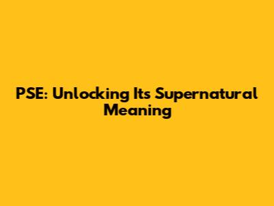 PSE: Unlocking Its Supernatural Meaning