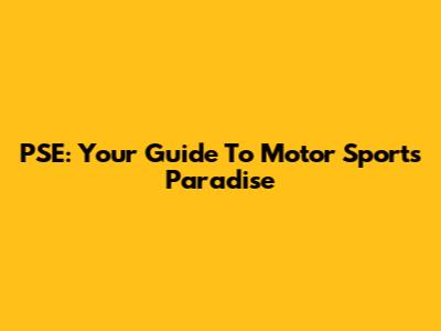 PSE: Your Guide To Motor Sports Paradise