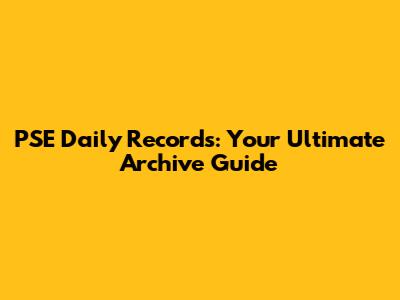 PSE Daily Records: Your Ultimate Archive Guide