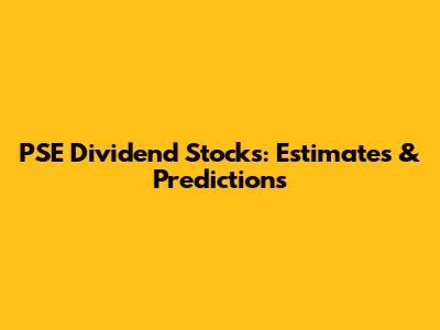 PSE Dividend Stocks: Estimates & Predictions