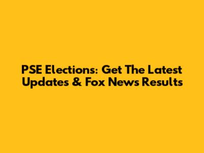 PSE Elections: Get The Latest Updates & Fox News Results