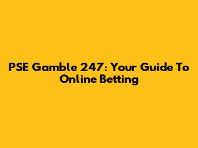 PSE Gamble 247: Your Guide To Online Betting
