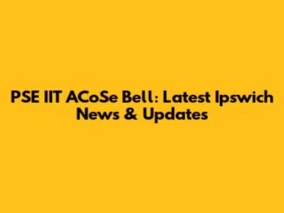 PSE IIT ACoSe Bell: Latest Ipswich News & Updates