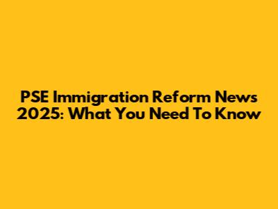 PSE Immigration Reform News 2025: What You Need To Know