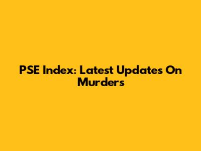 PSE Index: Latest Updates On Murders