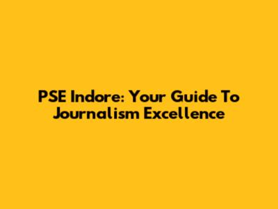 PSE Indore: Your Guide To Journalism Excellence