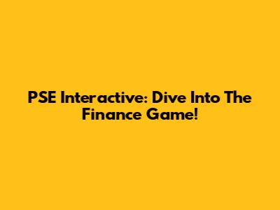 PSE Interactive: Dive Into The Finance Game!