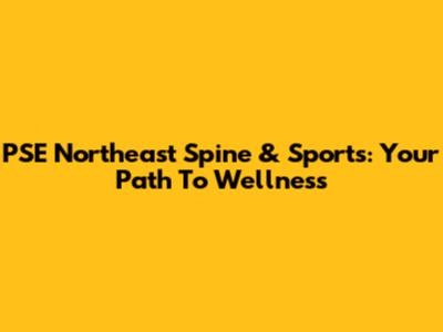 PSE Northeast Spine & Sports: Your Path To Wellness
