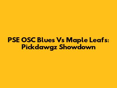 PSE OSC Blues Vs Maple Leafs: Pickdawgz Showdown