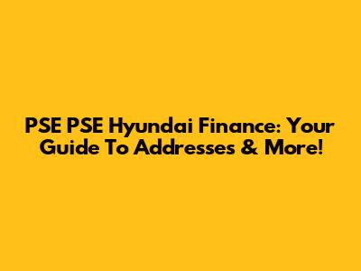 PSE PSE Hyundai Finance: Your Guide To Addresses & More!
