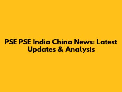 PSE PSE India China News: Latest Updates & Analysis