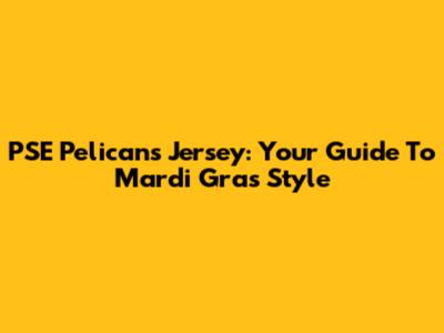 PSE Pelicans Jersey: Your Guide To Mardi Gras Style