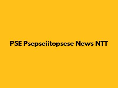 PSE Psepseiitopsese News NTT