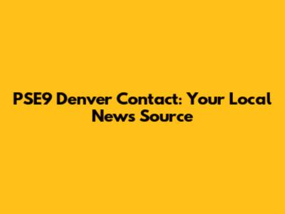 PSE9 Denver Contact: Your Local News Source