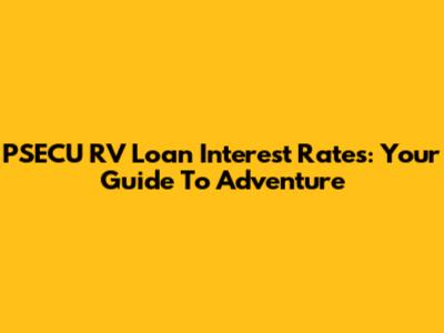PSECU RV Loan Interest Rates: Your Guide To Adventure