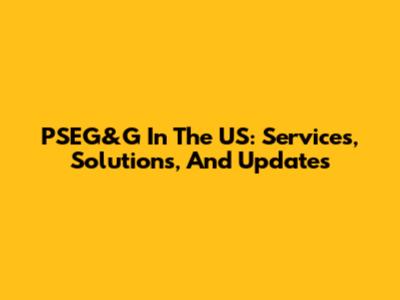 PSEG&G In The US: Services, Solutions, And Updates