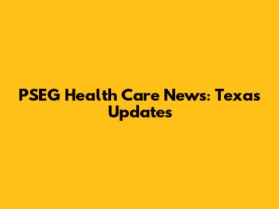 PSEG Health Care News: Texas Updates