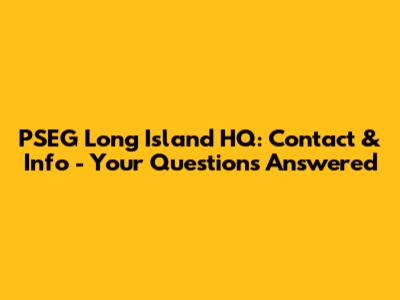 PSEG Long Island HQ: Contact & Info - Your Questions Answered