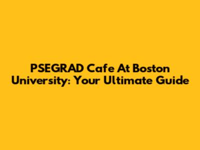 PSEGRAD Cafe At Boston University: Your Ultimate Guide