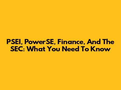 PSEI, PowerSE, Finance, And The SEC: What You Need To Know
