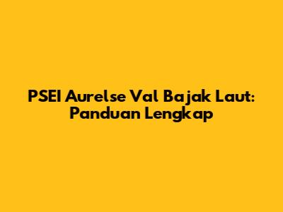 PSEI Aurelse Val Bajak Laut: Panduan Lengkap