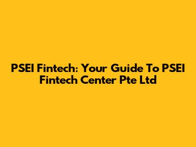 PSEI Fintech: Your Guide To PSEI Fintech Center Pte Ltd