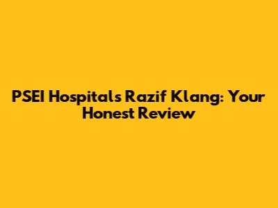 PSEI Hospitals Razif Klang: Your Honest Review