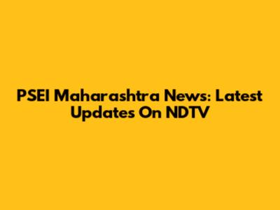 PSEI Maharashtra News: Latest Updates On NDTV