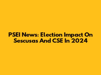 PSEI News: Election Impact On Sescusas And CSE In 2024