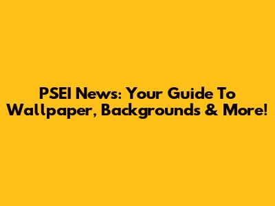 PSEI News: Your Guide To Wallpaper, Backgrounds & More!