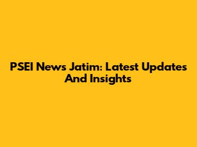 PSEI News Jatim: Latest Updates And Insights