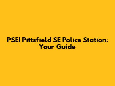 PSEI Pittsfield SE Police Station: Your Guide