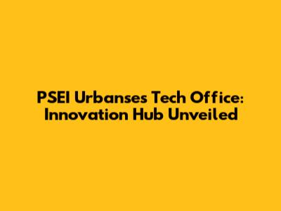 PSEI Urbanse's Tech Office: Innovation Hub Unveiled