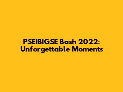 PSEIBIGSE Bash 2022: Unforgettable Moments