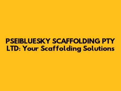 PSEIBLUESKY SCAFFOLDING PTY LTD: Your Scaffolding Solutions