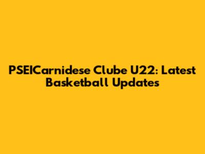 PSEICarnidese Clube U22: Latest Basketball Updates