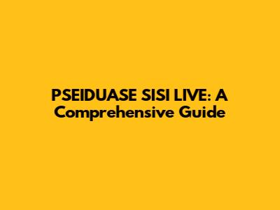 PSEIDUASE SISI LIVE: A Comprehensive Guide