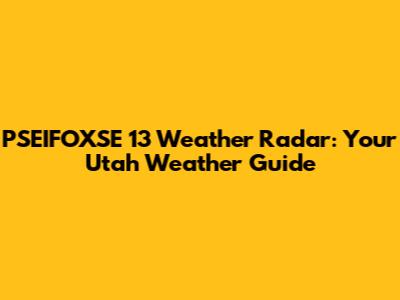 PSEIFOXSE 13 Weather Radar: Your Utah Weather Guide