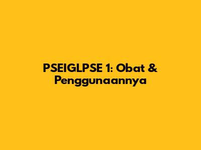 PSEIGLPSE 1: Obat & Penggunaannya