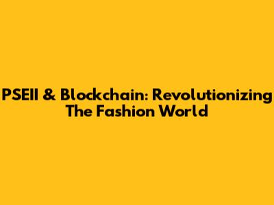 PSEII & Blockchain: Revolutionizing The Fashion World