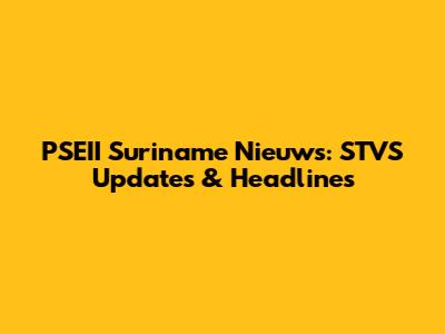 PSEII Suriname Nieuws: STVS Updates & Headlines