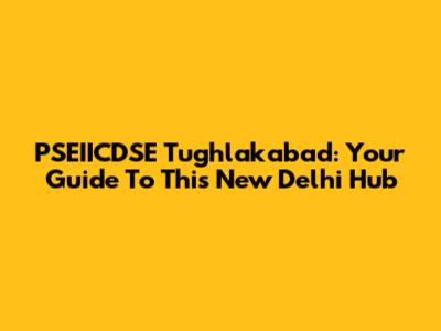 PSEIICDSE Tughlakabad: Your Guide To This New Delhi Hub