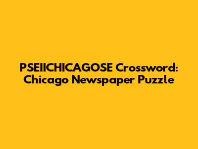 PSEIICHICAGOSE Crossword: Chicago Newspaper Puzzle