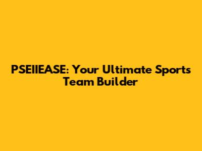PSEIIEASE: Your Ultimate Sports Team Builder