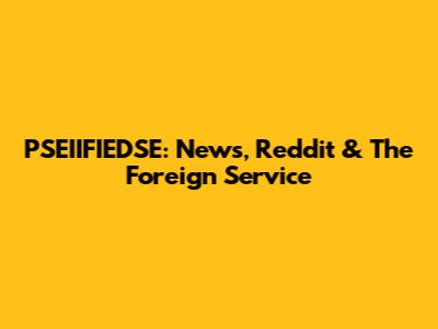PSEIIFIEDSE: News, Reddit & The Foreign Service