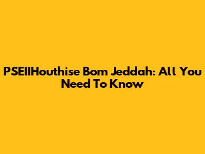 PSEIIHouthise Bom Jeddah: All You Need To Know