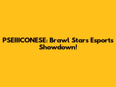PSEIIICONESE: Brawl Stars Esports Showdown!